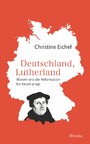 Deutschland, Lutherland - Warum uns die Reformation bis heute prägt