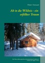Ab in die Wildnis - ein erfüllter Traum - Ein Winter-Reisetagebuch aus dem kanadischen Paradies mit Huskys und Trapper Hütten