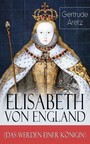 Elisabeth von England (Das Werden einer Königin) - Elisabeth I. - Lebensgeschichte der jungfräulichen Königin